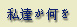 私達が何を